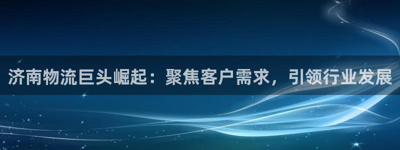 超凡国际模拟器下载：济南物流巨头崛起：聚焦客户需求，引领行业