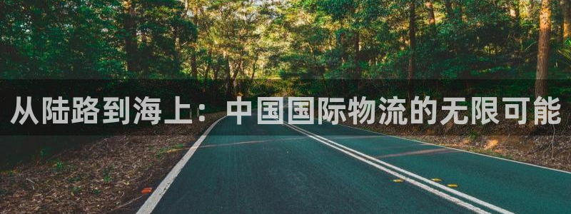 超凡国际娱乐官网网页入口：从陆路到海
